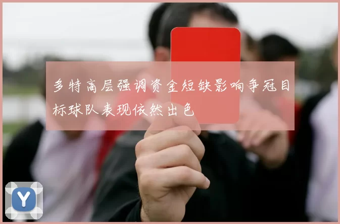 多特高层强调资金短缺影响争冠目标球队表现依然出色