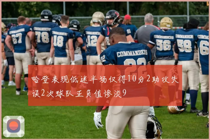 哈登表现低迷半场仅得10分2助攻失误2次球队正负值惨淡9