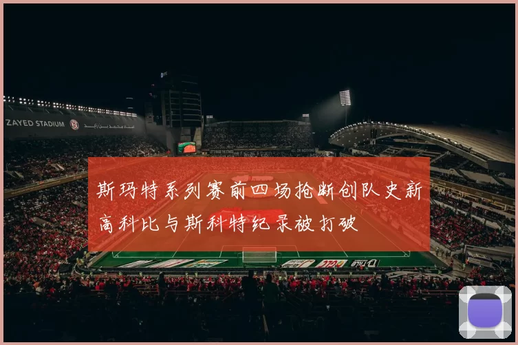 斯玛特系列赛前四场抢断创队史新高科比与斯科特纪录被打破