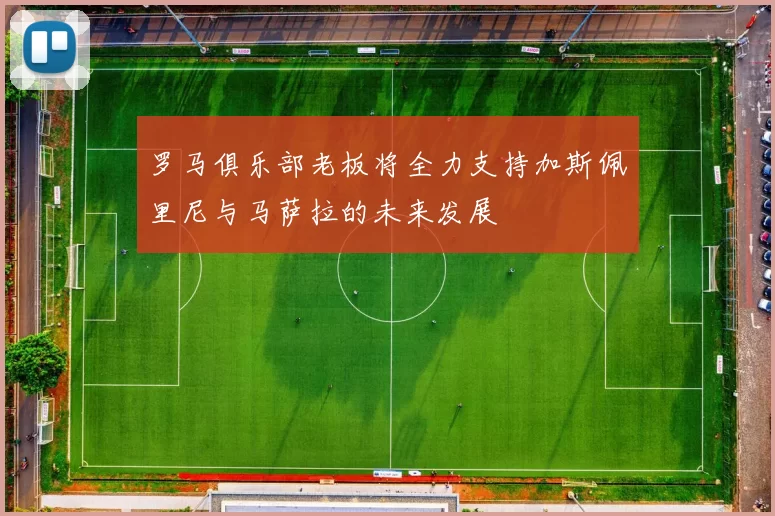 罗马俱乐部老板将全力支持加斯佩里尼与马萨拉的未来发展