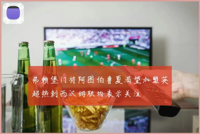 弗赖堡门将阿图伯鲁夏渴望加盟英超热刺西汉姆联均表示关注